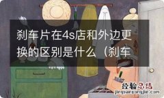 刹车片外面换和4s店差不多的吗 刹车片在4s店和外边更换的区别是什么