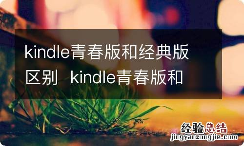 kindle青春版和经典版区别kindle青春版和经典版区别有什么不同