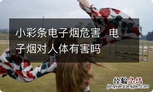 小彩条电子烟危害电子烟对人体有害吗