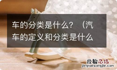 汽车的定义和分类是什么 车的分类是什么？