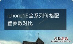 iphone15全系列价格配置参数对比