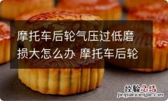 摩托车后轮气压过低磨损大怎么办 摩托车后轮胎压不足