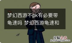 梦幻西游不pk有必要带龟速吗 梦幻西游龟速和一速