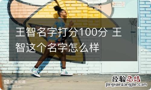 王智名字打分100分 王智这个名字怎么样