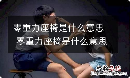 零重力座椅是什么意思 零重力座椅是什么意思?