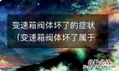 变速箱阀体坏了属于大修吗 变速箱阀体坏了的症状