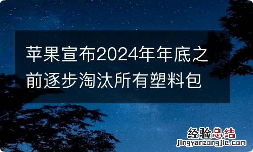 苹果宣布2024年年底之前逐步淘汰所有塑料包装