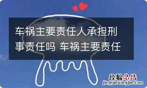 车祸主要责任人承担刑事责任吗 车祸主要责任人承担刑事责任吗怎么判