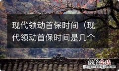 现代领动首保时间是几个月 现代领动首保时间