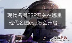 现代名图ESP开关在哪里 现代名图esp怎么开启