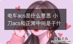 电车acs是什么意思 小刀acs和正常中间是干什么用的