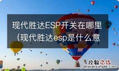 现代胜达esp是什么意思 现代胜达ESP开关在哪里