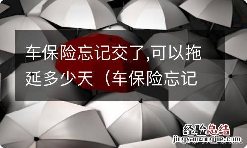 车保险忘记交了,可以拖延多少天在交 车保险忘记交了,可以拖延多少天