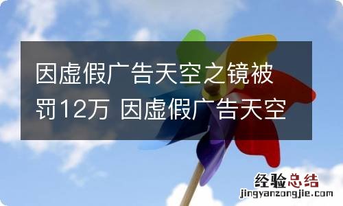 因虚假广告天空之镜被罚12万 因虚假广告天空之镜被罚12万 新闻