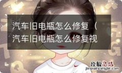 汽车旧电瓶怎么修复视频 汽车旧电瓶怎么修复