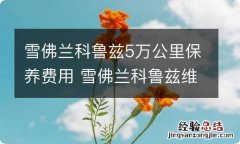 雪佛兰科鲁兹5万公里保养费用 雪佛兰科鲁兹维修保养贵吗