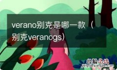 别克veranogs verano别克是哪一款