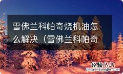 雪佛兰科帕奇烧机油我该怎么办? 雪佛兰科帕奇烧机油怎么解决