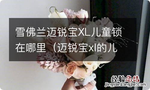 迈锐宝xl的儿童锁在哪里 雪佛兰迈锐宝XL儿童锁在哪里