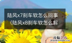 陆风x8刹车软怎么解决 陆风x7刹车软怎么回事