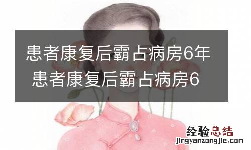 患者康复后霸占病房6年 患者康复后霸占病房6年真把病房当成家了?