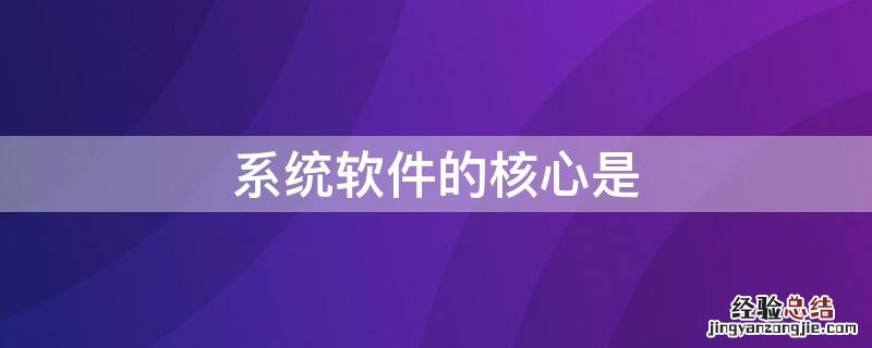 系统软件的核心是 系统软件的核心?