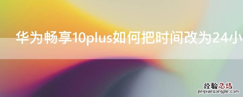 华为畅享10plus如何把时间改为24小时