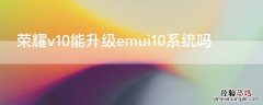 荣耀v10能升级emui10系统吗