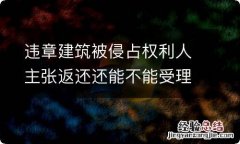 违章建筑被侵占权利人主张返还还能不能受理