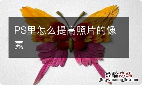 PS里怎么提高照片的像素