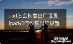 ipad怎么恢复出厂设置 ipad如何恢复出厂设置