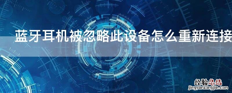 蓝牙耳机被忽略此设备怎么重新连接