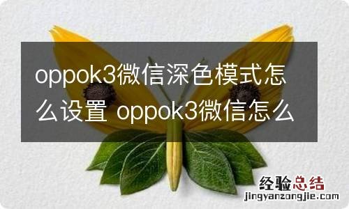 oppok3微信深色模式怎么设置 oppok3微信怎么设置深色模式