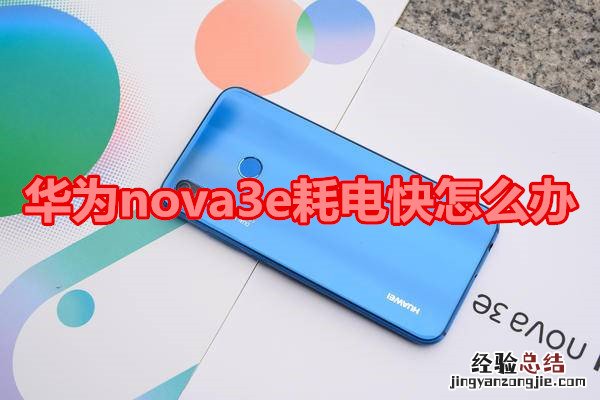 华为nova3e耗电快怎么办