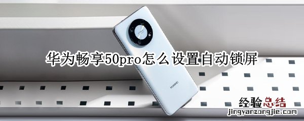 华为畅享50pro怎么设置自动锁屏 华为畅享50pro怎么设置自动锁屏时间