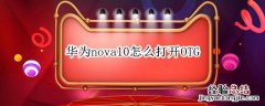 华为nova10怎么打开OTG 华为nova10怎么打开OTG