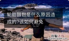 轮胎鼓包是什么原因造成的?该如何避免