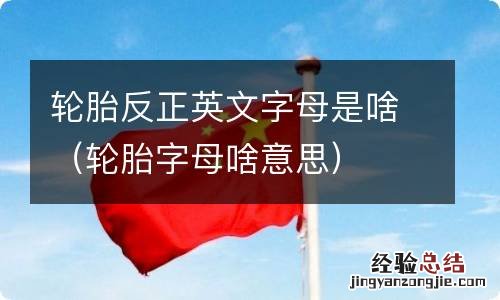 轮胎字母啥意思 轮胎反正英文字母是啥