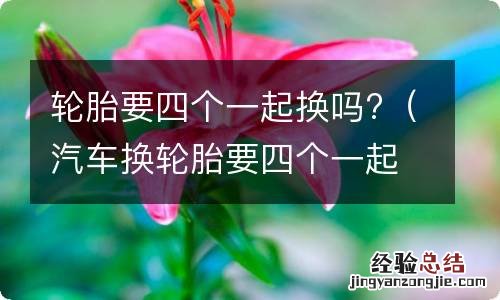 汽车换轮胎要四个一起换吗 轮胎要四个一起换吗?