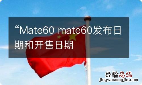 “Mate60 mate60发布日期和开售日期