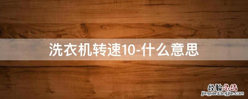 洗衣机转速10-什么意思呀 洗衣机转速10-什么意思