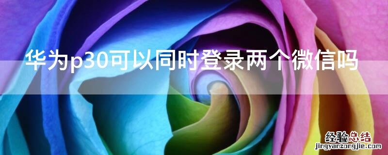 华为p30可以同时登录两个微信吗