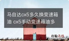 马自达cx5多久换变速箱油 cx5手动变速箱油多久换一次