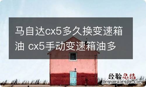 马自达cx5多久换变速箱油 cx5手动变速箱油多久换一次