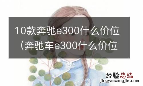 奔驰车e300什么价位 10款奔驰e300什么价位