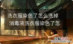 洗衣服染色了怎么洗掉 消毒液洗衣服染色了怎么洗掉