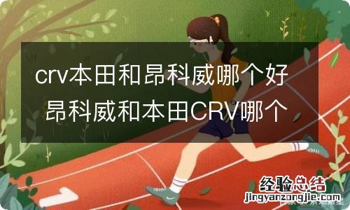 crv本田和昂科威哪个好 昂科威和本田CRV哪个好