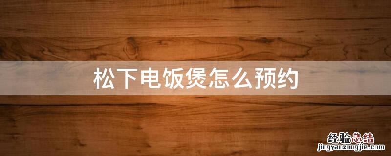 松下电饭煲怎么预约时间煮饭呢 松下电饭煲怎么预约