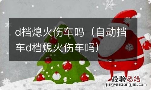 自动挡车d档熄火伤车吗 d档熄火伤车吗