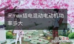 宋max插电混动电动机功率多大